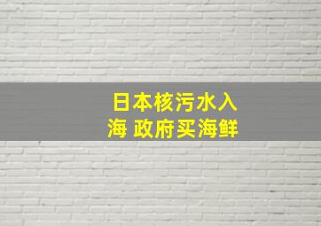 日本核污水入海 政府买海鲜